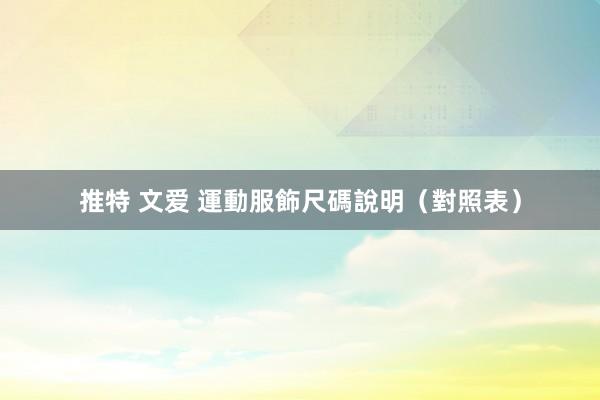 推特 文爱 運動服飾尺碼說明(對照表)