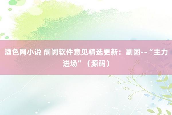酒色网小说 阛阓软件意见精选更新：副图--“主力进场”（源码）